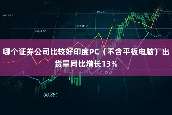 哪个证券公司比较好印度PC（不含平板电脑）出货量同比增长13%