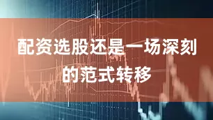 配资选股还是一场深刻的范式转移