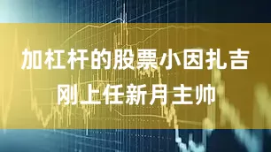 加杠杆的股票小因扎吉刚上任新月主帅