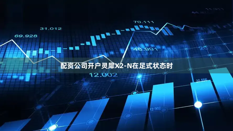 配资公司开户灵犀X2-N在足式状态时