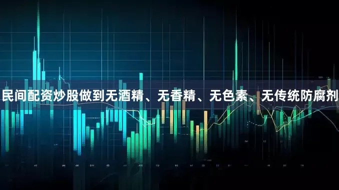 民间配资炒股做到无酒精、无香精、无色素、无传统防腐剂