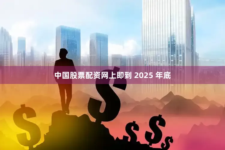 中国股票配资网上即到 2025 年底