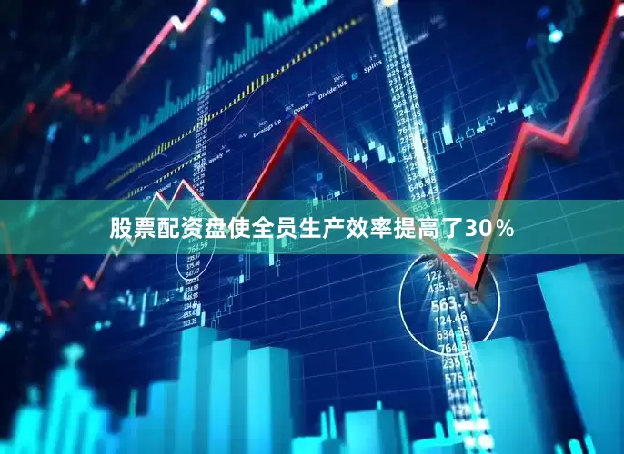 股票配资盘使全员生产效率提高了30％