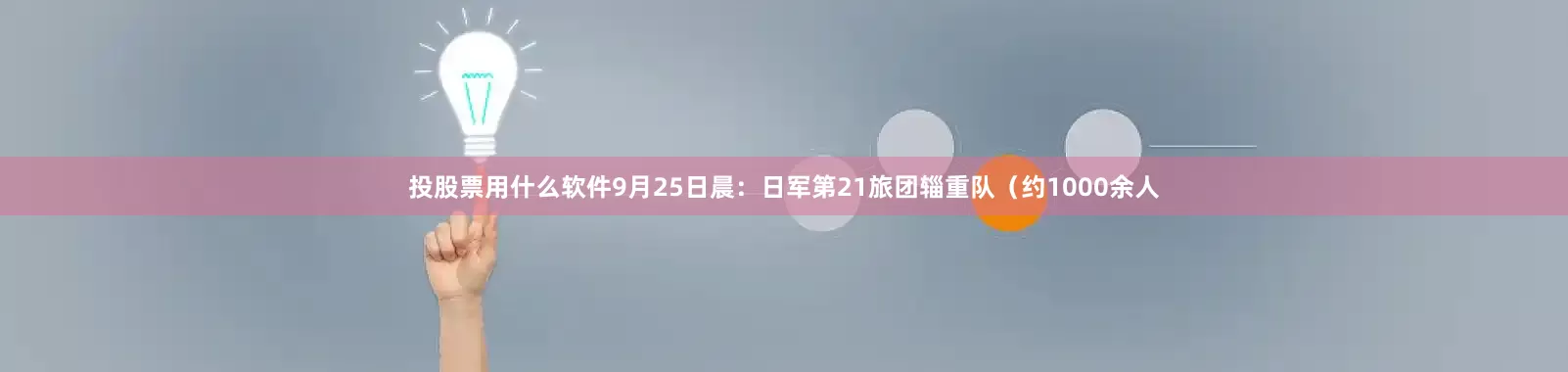 投股票用什么软件9月25日晨：日军第21旅团辎重队（约1000余人