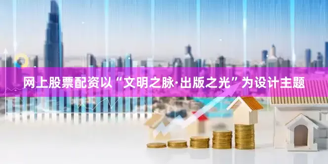 网上股票配资以“文明之脉·出版之光”为设计主题