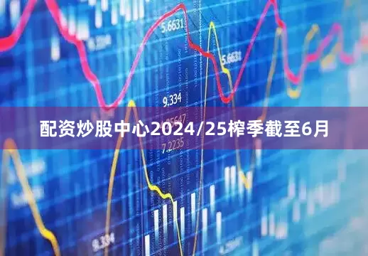 配资炒股中心2024/25榨季截至6月