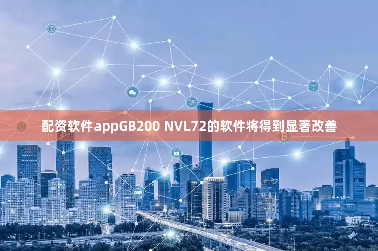 配资软件appGB200 NVL72的软件将得到显著改善
