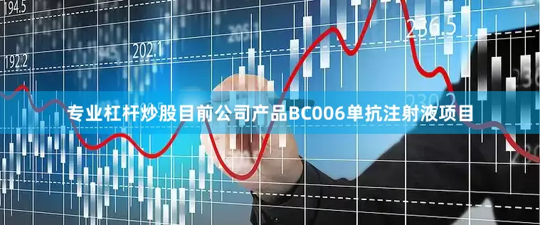 专业杠杆炒股目前公司产品BC006单抗注射液项目