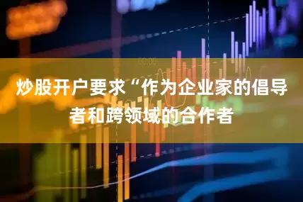 炒股开户要求“作为企业家的倡导者和跨领域的合作者